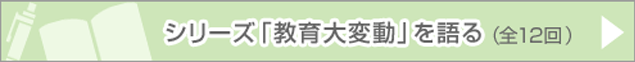 シリーズ「教育大変動」を語る（全12回）